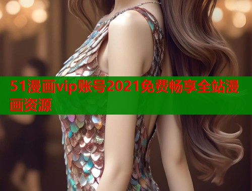 51漫画vip账号2021免费畅享全站漫画资源  第1张