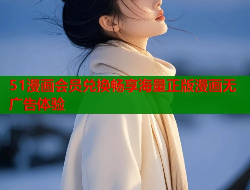 51漫画会员兑换畅享海量正版漫画无广告体验  第1张