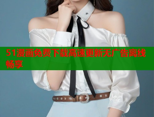 51漫画免费下载高速更新无广告离线畅享  第1张