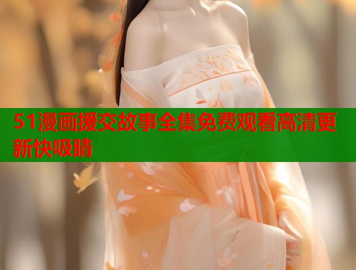 51漫画援交故事全集免费观看高清更新快吸睛  第1张