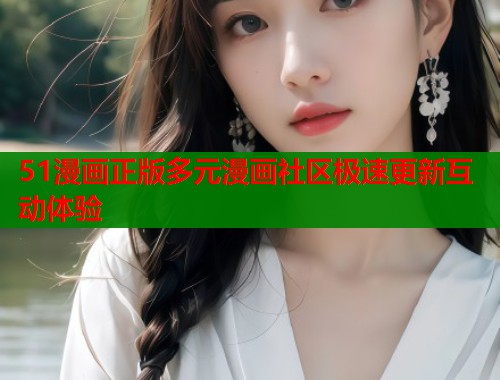 51漫画正版多元漫画社区极速更新互动体验  第2张