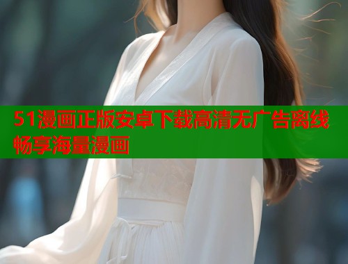 51漫画正版安卓下载高清无广告离线畅享海量漫画  第2张