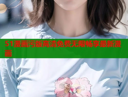 51漫画污版高清免费无限畅享最新漫画  第1张