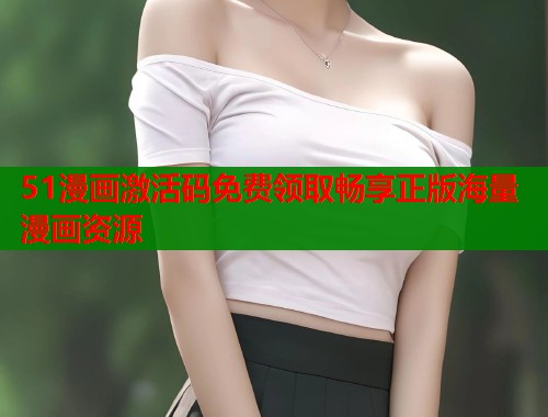 51漫画激活码免费领取畅享正版海量漫画资源  第1张