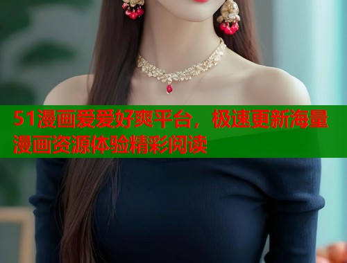 51漫画爱爱好爽平台，极速更新海量漫画资源体验精彩阅读  第1张