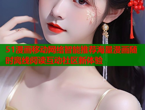 51漫画移动网络智能推荐海量漫画随时离线阅读互动社区新体验  第1张