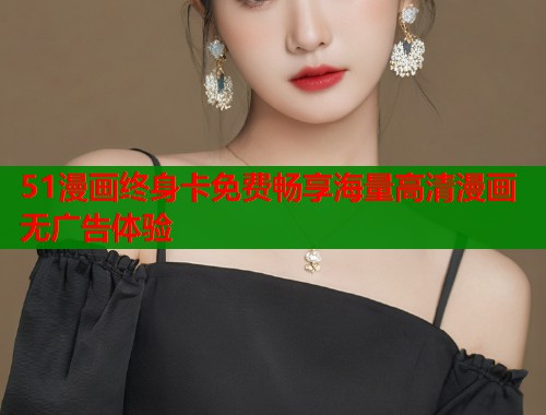 51漫画终身卡免费畅享海量高清漫画无广告体验  第1张