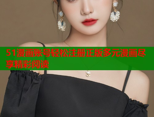 51漫画账号轻松注册正版多元漫画尽享精彩阅读  第1张