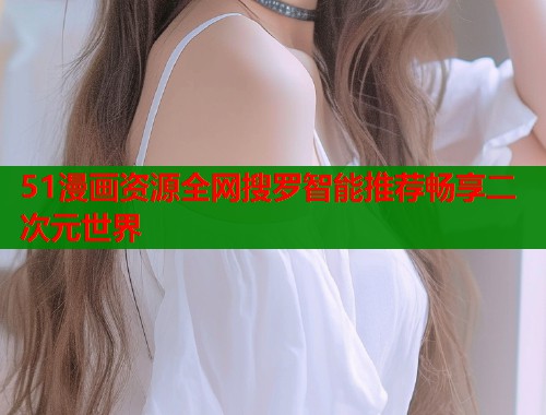 51漫画资源全网搜罗智能推荐畅享二次元世界  第1张