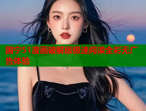 国宁51漫画破解版极速阅读全彩无广告体验  第1张