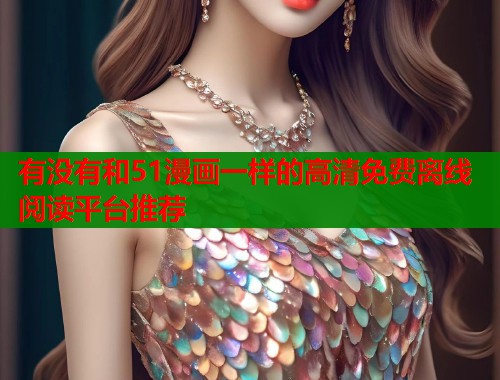 有没有和51漫画一样的高清免费离线阅读平台推荐  第1张