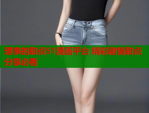 理事的甜点51漫画平台 精彩剧情甜点分享必看  第1张