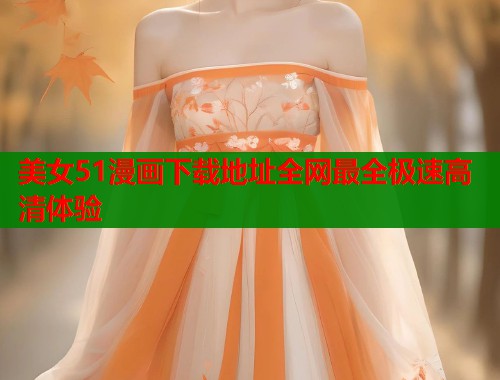 美女51漫画下载地址全网最全极速高清体验  第2张