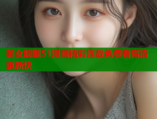 美女腚眼51漫画精彩连载免费看高清更新快  第1张